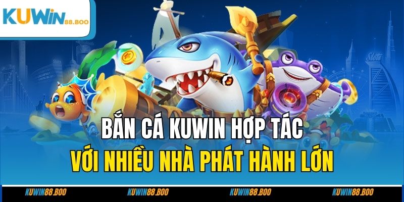 Bắn cá KUWIN hợp tác với nhiều nhà phát hành lớn