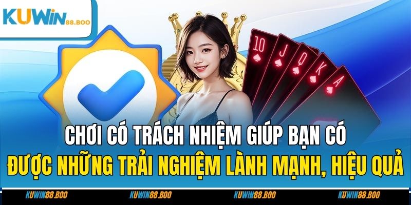 Chơi có trách nhiệm giúp bạn có được những trải nghiệm lành mạnh, hiệu quả