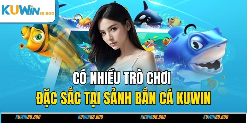 Có nhiều trò chơi đặc sắc tại sảnh bắn cá KUWIN