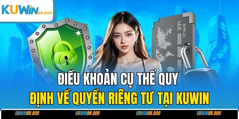 Điều khoản cụ thể quy định về quyền riêng tư tại KUWIN