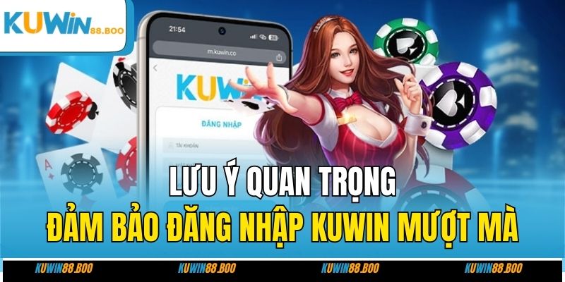 Lưu ý quan trọng đảm bảo đăng nhập KUWIN mượt mà