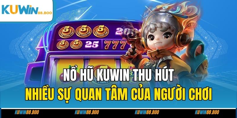 Nổ hũ KUWIN thu hút nhiều sự quan tâm của người chơi