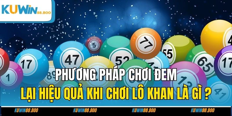 Phương pháp chơi đem lại hiệu quả khi chơi lô khan là gì