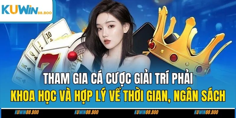 Tham gia cá cược giải trí phải khoa học và hợp lý về thời gian, ngân sách