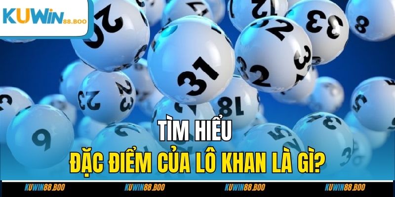 Tìm hiểu đặc điểm của lô khan là gì?