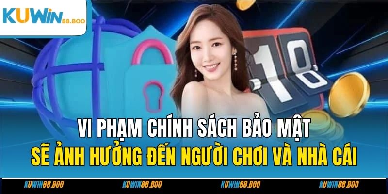 Vi phạm chính sách bảo mật sẽ ảnh hưởng đến người chơi và nhà cái