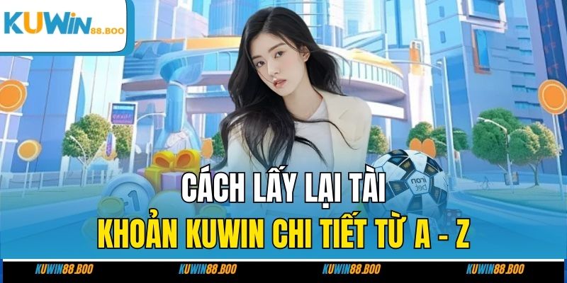 Cách lấy lại tài khoản KUWIN chi tiết từ a - z