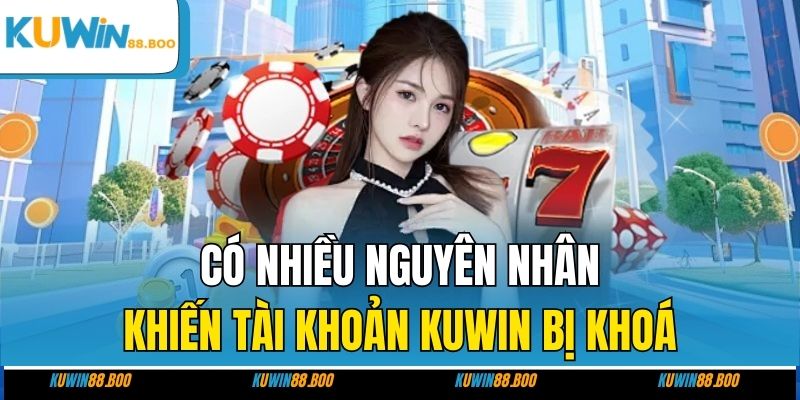 Có nhiều nguyên nhân khiến tài khoản KUWIN bị khoá